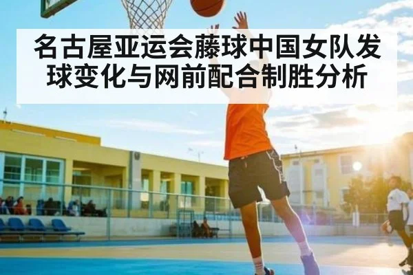 名古屋亚运会藤球中国女队发球变化与网前配合制胜分析