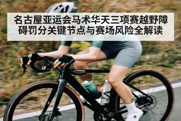 名古屋亚运会马术华天三项赛越野障碍罚分关键节点与赛场风险全解读