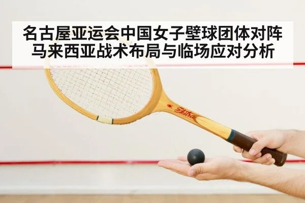 名古屋亚运会中国女子壁球团体对阵马来西亚战术布局与临场应对分析