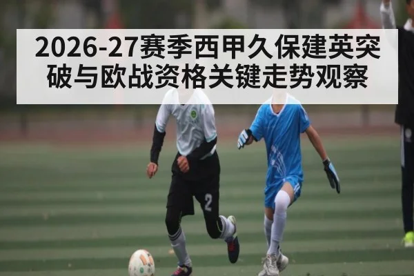 2026-27赛季西甲久保建英突破与欧战资格关键走势观察